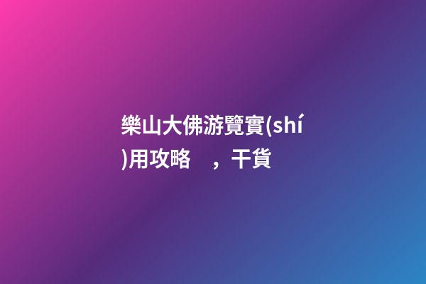 樂山大佛游覽實(shí)用攻略，干貨